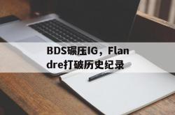 开云体育官方网站-BDS碾压IG，Flandre打破历史纪录
